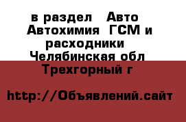  в раздел : Авто » Автохимия, ГСМ и расходники . Челябинская обл.,Трехгорный г.